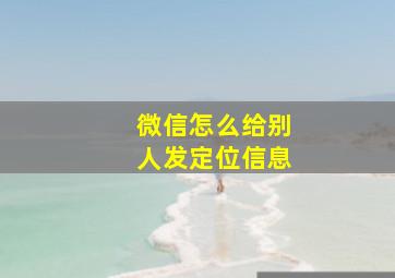 微信怎么给别人发定位信息