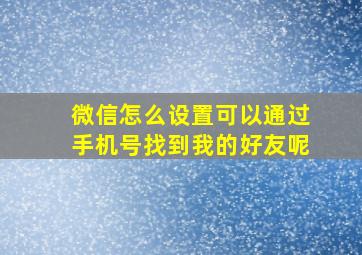 微信怎么设置可以通过手机号找到我的好友呢