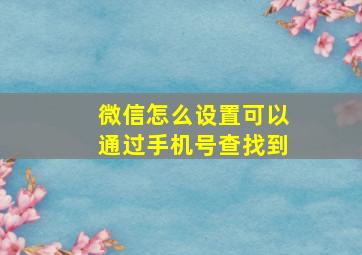 微信怎么设置可以通过手机号查找到