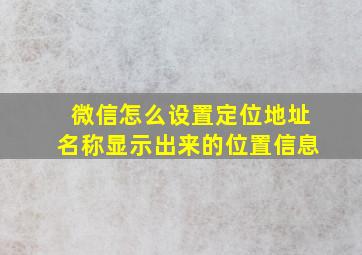 微信怎么设置定位地址名称显示出来的位置信息