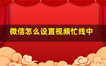 微信怎么设置视频忙线中