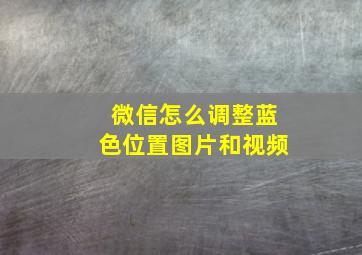 微信怎么调整蓝色位置图片和视频