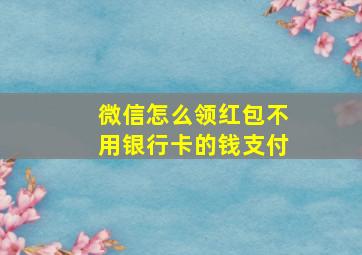 微信怎么领红包不用银行卡的钱支付