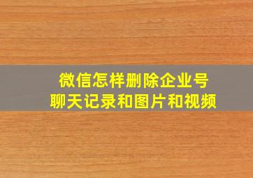 微信怎样删除企业号聊天记录和图片和视频