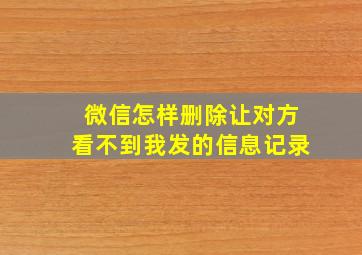 微信怎样删除让对方看不到我发的信息记录