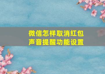 微信怎样取消红包声音提醒功能设置