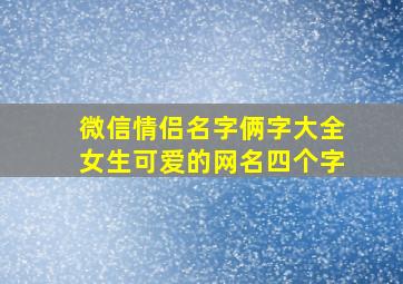 微信情侣名字俩字大全女生可爱的网名四个字