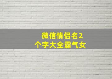 微信情侣名2个字大全霸气女