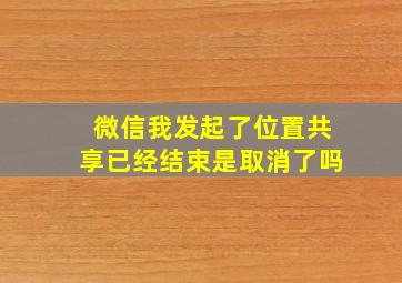 微信我发起了位置共享已经结束是取消了吗