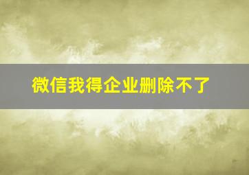 微信我得企业删除不了