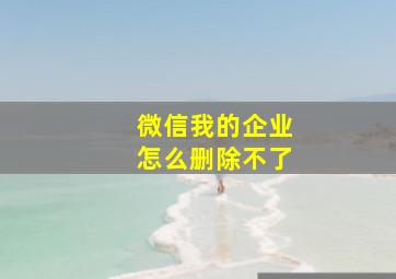 微信我的企业怎么删除不了