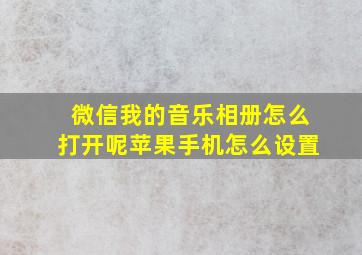 微信我的音乐相册怎么打开呢苹果手机怎么设置