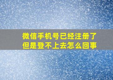 微信手机号已经注册了但是登不上去怎么回事