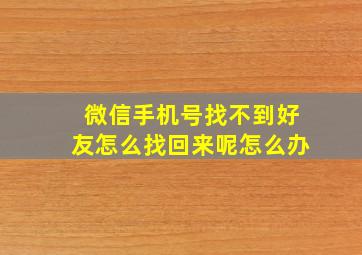 微信手机号找不到好友怎么找回来呢怎么办