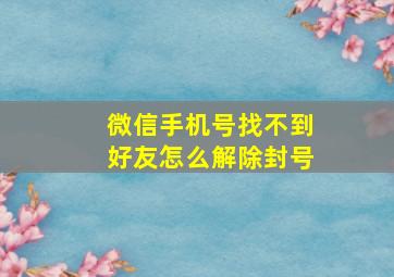 微信手机号找不到好友怎么解除封号