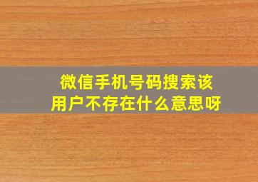 微信手机号码搜索该用户不存在什么意思呀