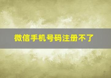 微信手机号码注册不了