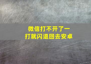 微信打不开了一打就闪退回去安卓