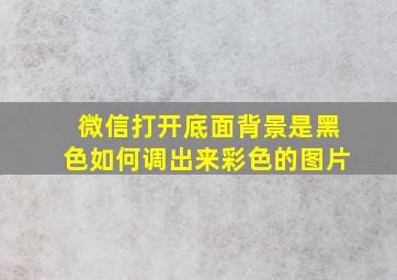 微信打开底面背景是黑色如何调出来彩色的图片