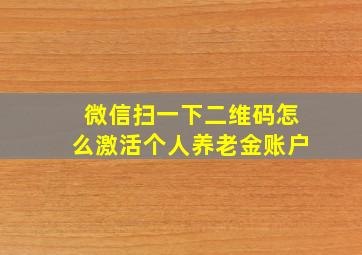 微信扫一下二维码怎么激活个人养老金账户