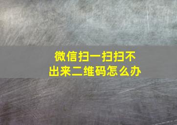 微信扫一扫扫不出来二维码怎么办