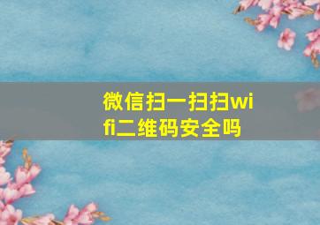 微信扫一扫扫wifi二维码安全吗