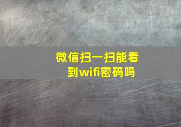 微信扫一扫能看到wifi密码吗