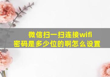 微信扫一扫连接wifi密码是多少位的啊怎么设置