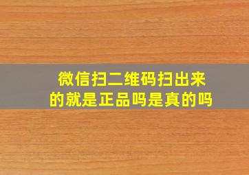 微信扫二维码扫出来的就是正品吗是真的吗