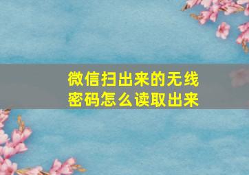 微信扫出来的无线密码怎么读取出来