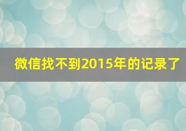 微信找不到2015年的记录了