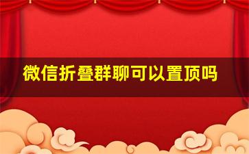 微信折叠群聊可以置顶吗