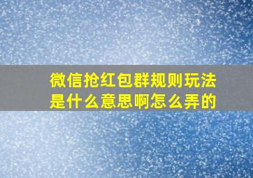 微信抢红包群规则玩法是什么意思啊怎么弄的