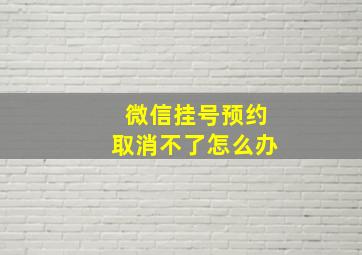 微信挂号预约取消不了怎么办