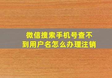 微信搜索手机号查不到用户名怎么办理注销