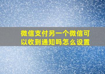 微信支付另一个微信可以收到通知吗怎么设置