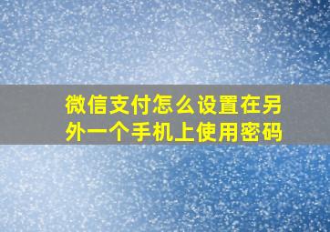 微信支付怎么设置在另外一个手机上使用密码