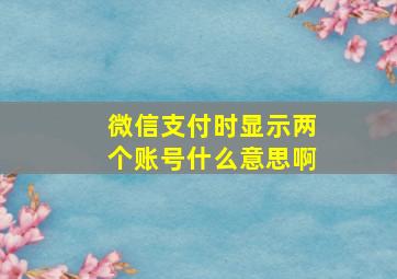 微信支付时显示两个账号什么意思啊