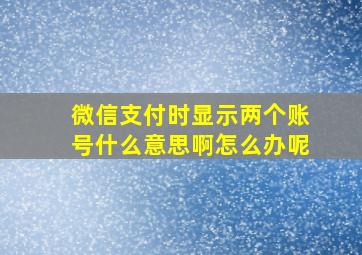 微信支付时显示两个账号什么意思啊怎么办呢