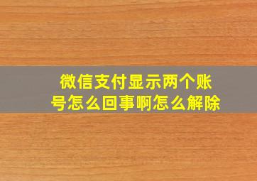 微信支付显示两个账号怎么回事啊怎么解除