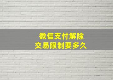 微信支付解除交易限制要多久