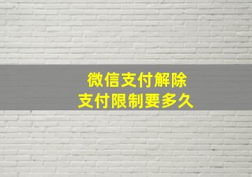 微信支付解除支付限制要多久