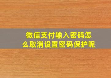 微信支付输入密码怎么取消设置密码保护呢