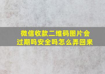 微信收款二维码图片会过期吗安全吗怎么弄回来