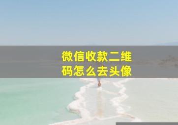 微信收款二维码怎么去头像