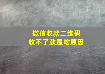 微信收款二维码收不了款是啥原因