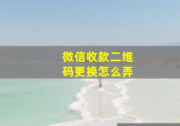 微信收款二维码更换怎么弄