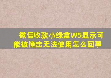 微信收款小绿盒W5显示可能被撞击无法使用怎么回事