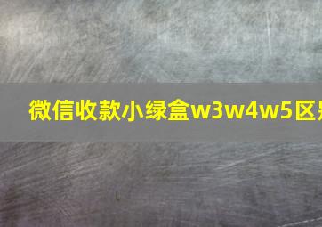 微信收款小绿盒w3w4w5区别