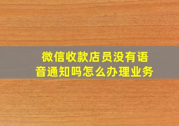 微信收款店员没有语音通知吗怎么办理业务